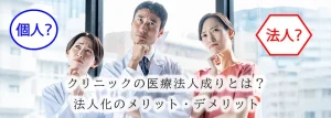 クリニックの医療法人成りとは？法人化のメリット・デメリット
