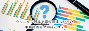 クリニック開業で資金調達しやすい事業計画書の内容とは？