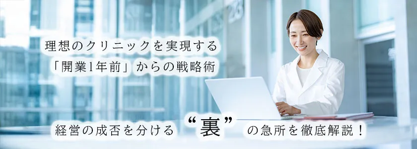 理想のクリニックを実現する「開業1年前」からの戦略術。経営の成否を分ける“裏”の急所を徹底解説