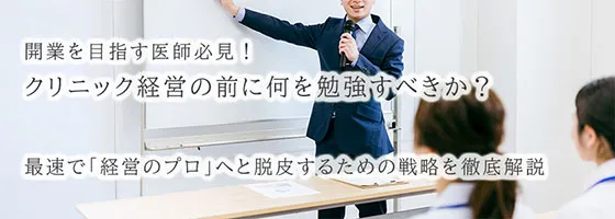 開業を目指す医師必見！クリニック経営の前に何を勉強すべきか？開業を目指す医師必見！クリニック経営の前に何を勉強すべきか？最速で「経営のプロ」へと脱皮するための戦略を徹底解説
