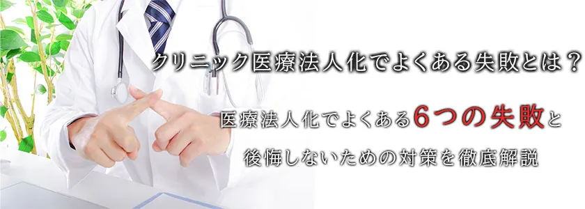 クリニック医療法人化でよくある失敗とは?医療法人化でよくある6つの失敗と後悔しないための対策を徹底解説