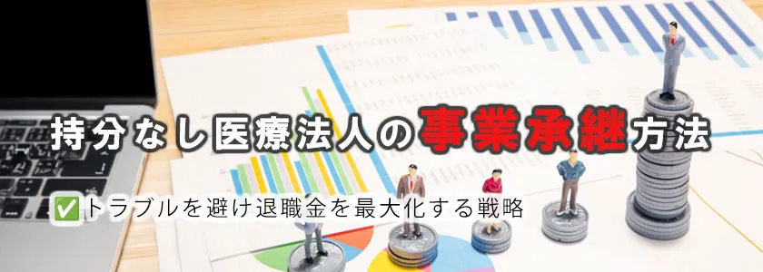 持分なし医療法人の事業承継方法：トラブルを避け退職金を最大化する戦略