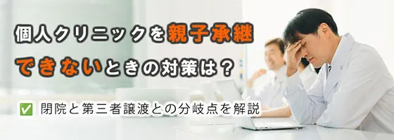 個人クリニックを親子承継できないときの対策は？閉院と第三者譲渡との分岐点を解説
