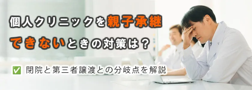 個人クリニックを親子承継できないときの対策は？閉院と第三者譲渡との分岐点を解説