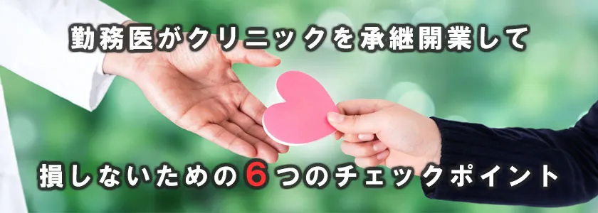 勤務医がクリニックを承継開業して損しないための6つのチェックポイント