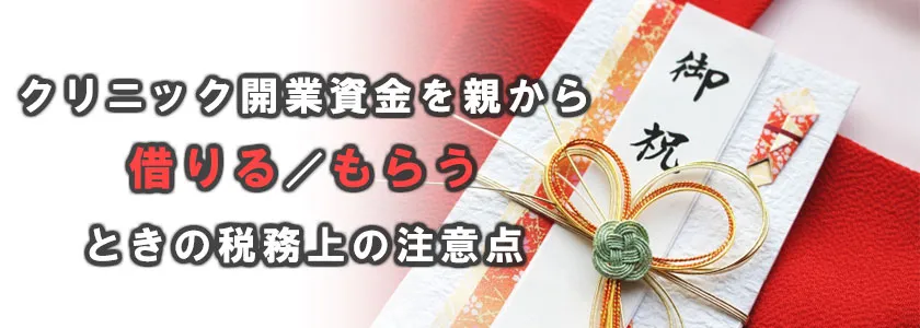 クリニック開業資金を親から借りる/もらうときの税務上の注意点