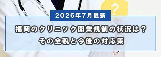 【2026年7月最新】福岡のクリニック開業規制の状況は？その全貌と今後の対応策